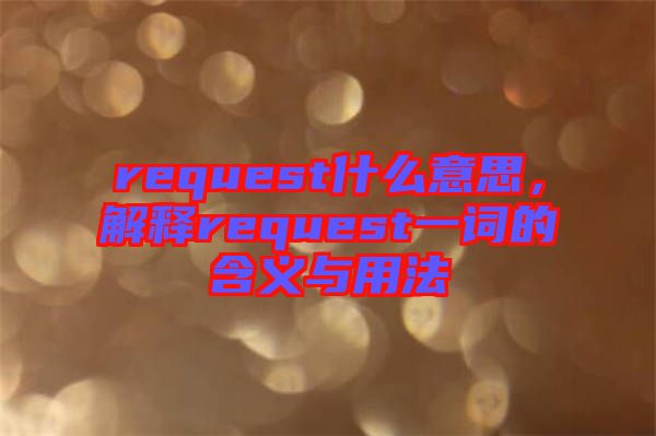 request什么意思,解釋request一詞的含義與用法