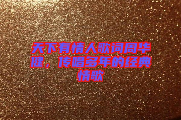 天下有情人歌詞周華健，傳唱多年的經(jīng)典情歌