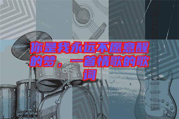 你是我永遠不愿意醒的夢,一首情歌的歌詞