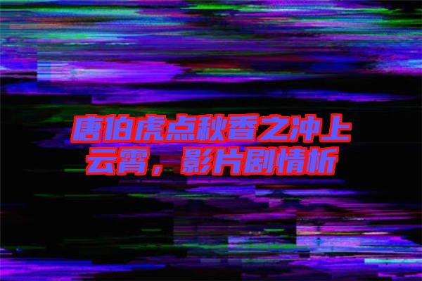 唐伯虎點秋香之沖上云霄,影片劇情析