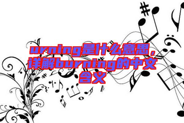 urning是什么意思,詳解burning的中文含義