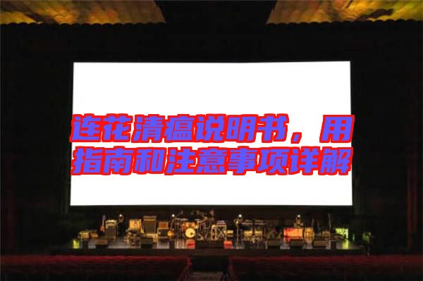 連花清瘟說明書,用指南和注意事項(xiàng)詳解