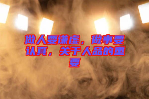 做人要謙虛，做事要認真，關于人品的重要