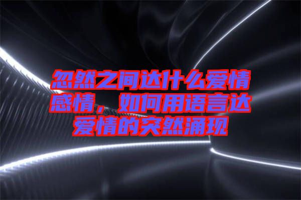 忽然之間達什么愛情感情,如何用語言達愛情的突然涌現