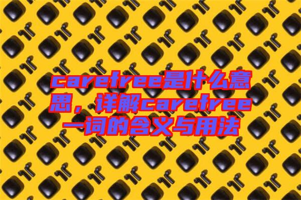 carefree是什么意思,詳解carefree一詞的含義與用法