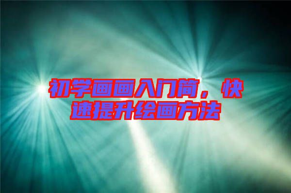 初學畫畫入門簡，快速提升繪畫方法