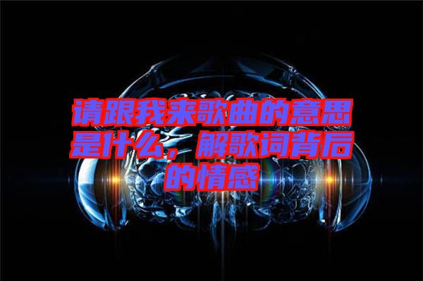 請跟我來歌曲的意思是什么，解歌詞背后的情感