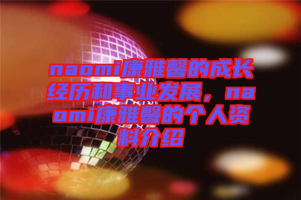 naomi康雅馨的成長經(jīng)歷和事業(yè)發(fā)展,naomi康雅馨的個(gè)人資料介紹