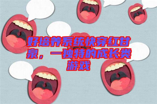 好培養(yǎng)系統快穿紅甘泉,一獨特的成長類游戲