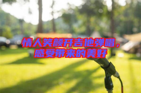 情人笑顏開吉他彈唱，感受帶來的美好