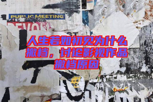 人生若如初見為什么撤檔,討論影視作品撤檔原因