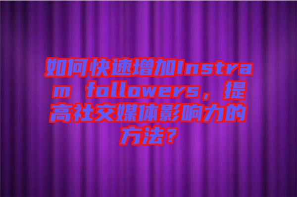 如何快速增加Instram followers，提高社交媒體影響力的方法？