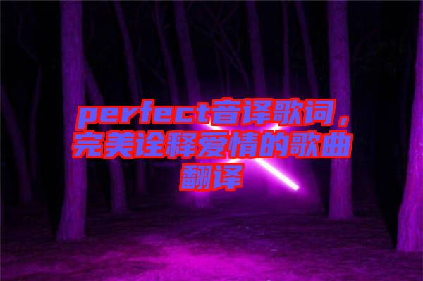 perfect音譯歌詞，完美詮釋愛情的歌曲翻譯
