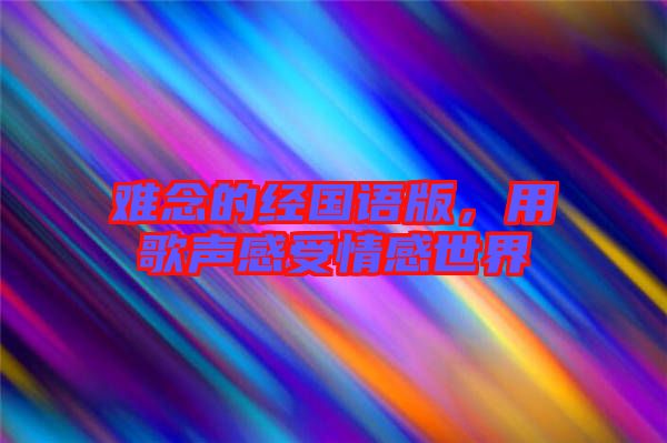 難念的經(jīng)國語版,用歌聲感受情感世界