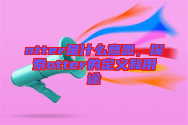 otter是什么意思,探索otter的定義和用途