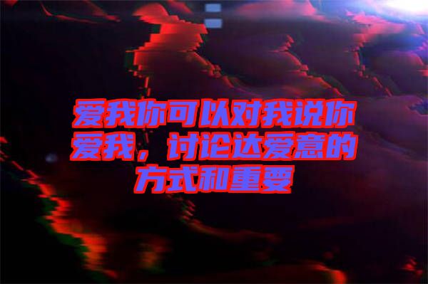 愛我你可以對(duì)我說(shuō)你愛我,討論達(dá)愛意的方式和重要