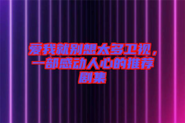 愛我就別想太多衛視,一部感動人心的推薦劇集