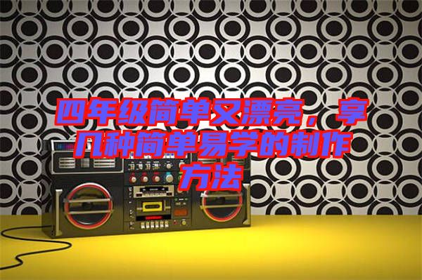 四年級(jí)簡(jiǎn)單又漂亮,享幾種簡(jiǎn)單易學(xué)的制作方法