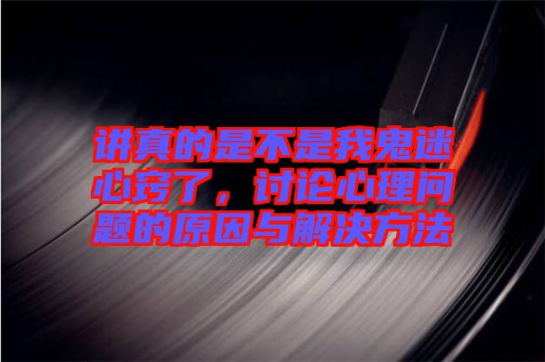講真的是不是我鬼迷心竅了，討論心理問題的原因與解決方法