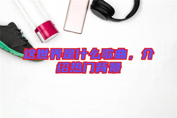 這世界是什么歌曲,介紹熱門背景