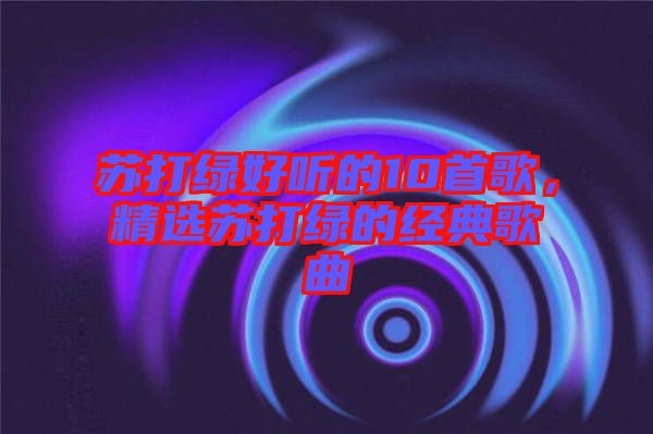 蘇打綠好聽的10首歌，精選蘇打綠的經(jīng)典歌曲