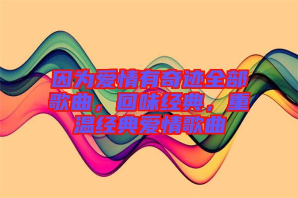 因為愛情有奇跡全部歌曲，回味經典，重溫經典愛情歌曲