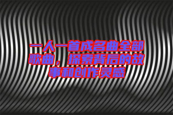 一人一首成名曲全部歌曲，探索背后的故事和創作靈感
