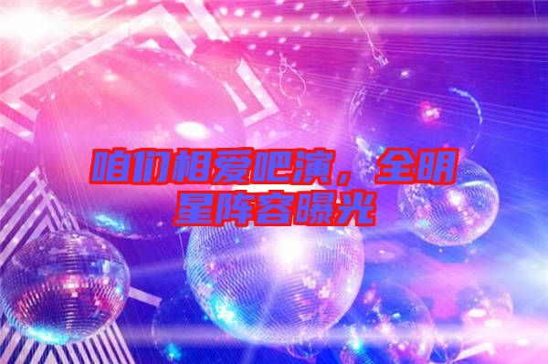 咱們相愛吧演,全明星陣容曝光