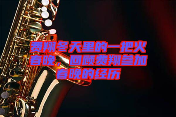 費翔冬天里的一把火春晚，回顧費翔參加春晚的經歷