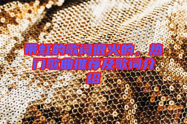 帶虹的歌詞很火的,熱門(mén)歌曲推薦及歌詞介紹