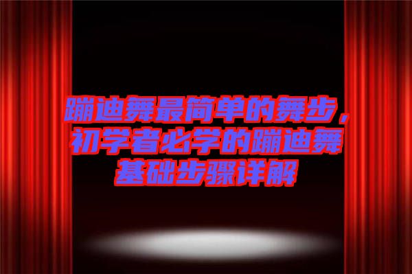 蹦迪舞最簡(jiǎn)單的舞步,初學(xué)者必學(xué)的蹦迪舞基礎(chǔ)步驟詳解