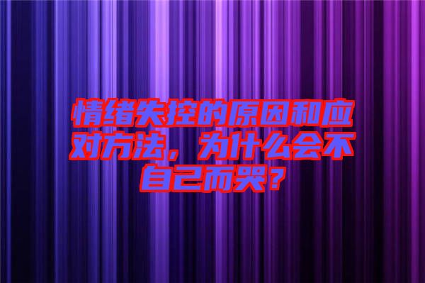情緒失控的原因和應對方法，為什么會不自己而哭？