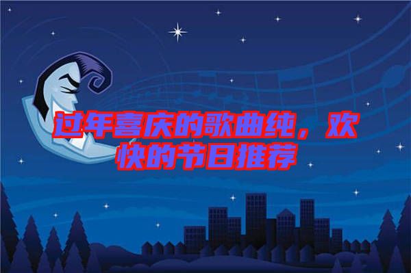 過年喜慶的歌曲純,歡快的節日推薦