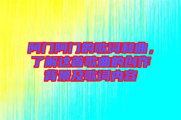 阿門(mén)阿門(mén)的歌詞和曲,了解這首歌曲的創(chuàng)作背景及歌詞內(nèi)容