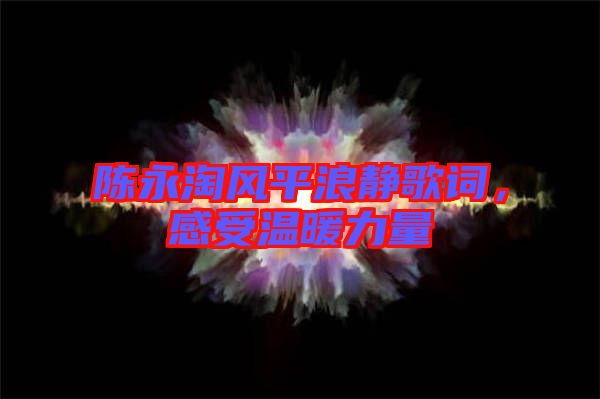 陳永淘風平浪靜歌詞,感受溫暖力量