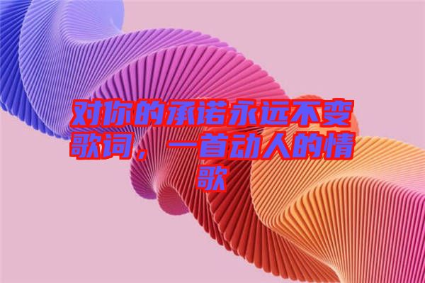 對你的承諾永遠不變歌詞,一首動人的情歌