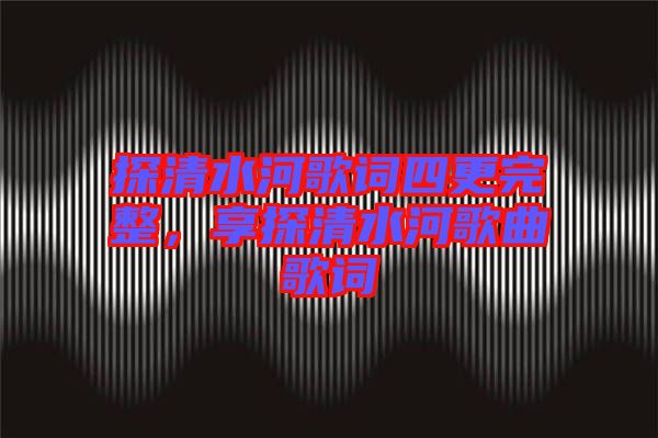 探清水河歌詞四更完整，享探清水河歌曲歌詞
