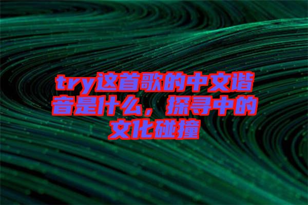 try這首歌的中文諧音是什么,探尋中的文化碰撞