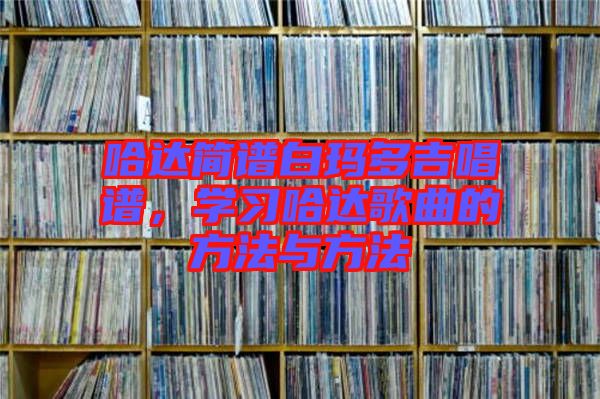 哈達簡譜白瑪多吉唱譜,學習哈達歌曲的方法與方法