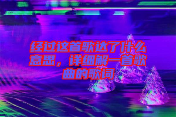 經過這首歌達了什么意思,詳細解一首歌曲的歌詞