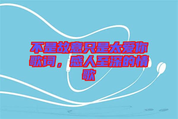 不是故意只是太愛你歌詞,感人至深的情歌