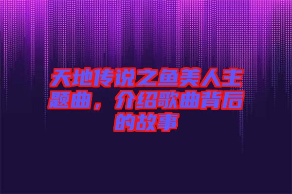 天地傳說之魚美人主題曲,介紹歌曲背后的故事