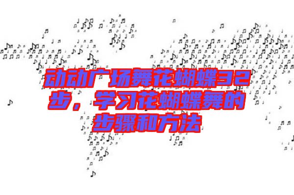 動動廣場舞花蝴蝶32步,學習花蝴蝶舞的步驟和方法