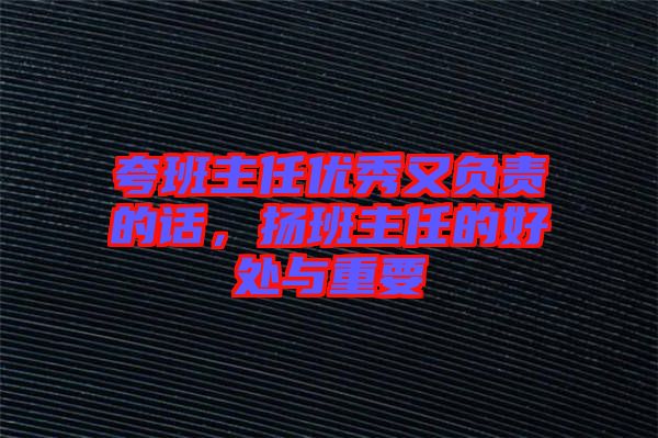 夸班主任優秀又負責的話,揚班主任的好處與重要