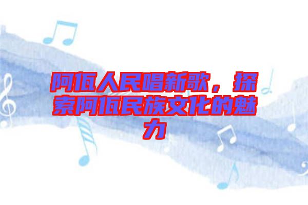 阿佤人民唱新歌,探索阿佤民族文化的魅力