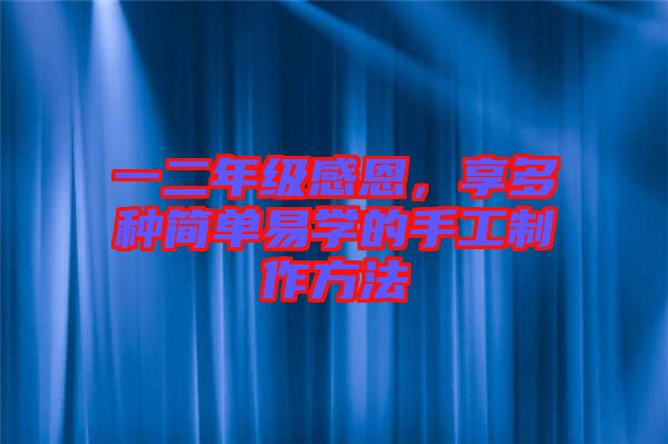 一二年級感恩,享多種簡單易學的手工制作方法