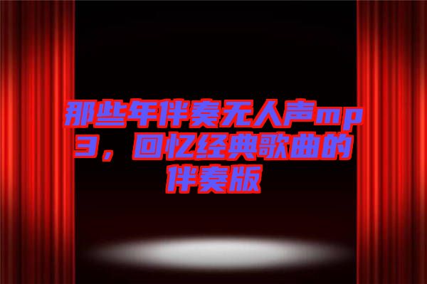 那些年伴奏無人聲mp3,回憶經(jīng)典歌曲的伴奏版