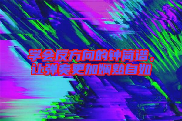 學會反方向的鐘簡譜,讓彈奏更加嫻熟自如