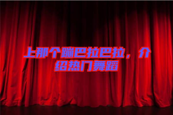 上那個蹦巴拉巴拉,介紹熱門舞蹈