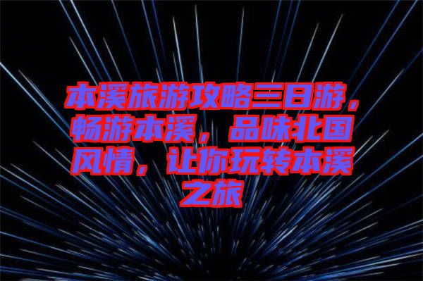 本溪旅游攻略三日游，暢游本溪，品味北國風情，讓你玩轉本溪之旅